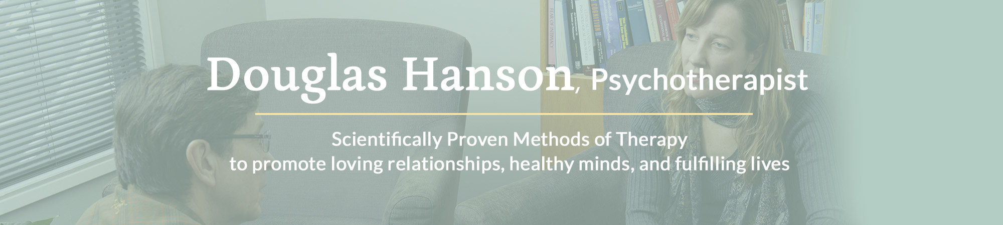 Douglas Hanson, Psycotherapist: Scientifically proven methods of therapy to promote loving relationships, healthy minds, and fulfilling lives
